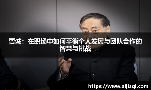 贾诚：在职场中如何平衡个人发展与团队合作的智慧与挑战
