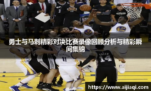 勇士与马刺精彩对决比赛录像回顾分析与精彩瞬间集锦