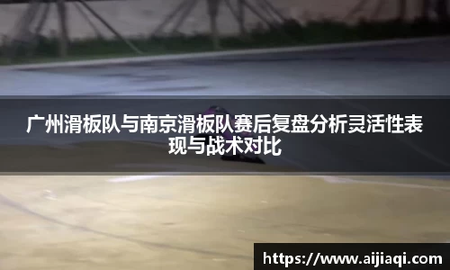 广州滑板队与南京滑板队赛后复盘分析灵活性表现与战术对比